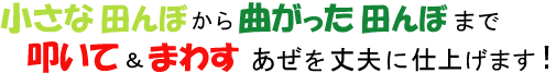 小さな田んぼから曲がった田んぼまで叩いて＆まわす　あぜを丈夫に仕上げます！